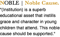 NOBLE | Noble Cause. "(Institution) is a superb educational asset that instills grace and character in young children that attend. This noble cause should be supported."